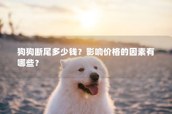 狗狗断尾多少钱？影响价格的因素有哪些？