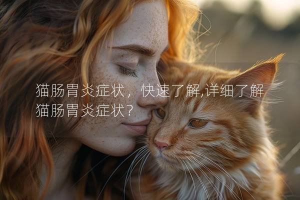 猫肠胃炎症状，快速了解,详细了解猫肠胃炎症状？