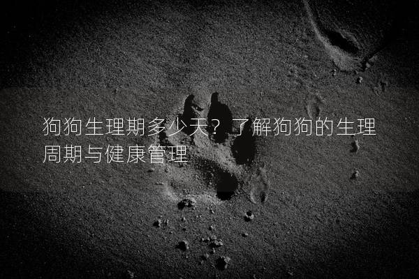 狗狗生理期多少天？了解狗狗的生理周期与健康管理