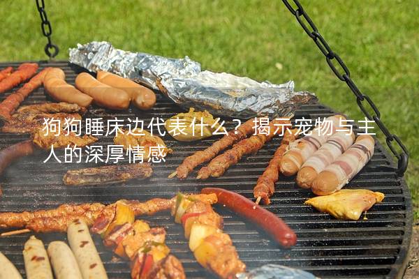 狗狗睡床边代表什么？揭示宠物与主人的深厚情感