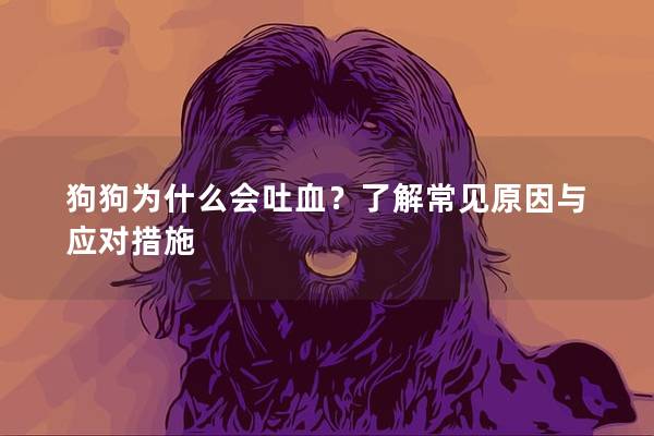 狗狗为什么会吐血？了解常见原因与应对措施
