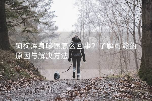 狗狗浑身哆嗦怎么回事？了解可能的原因与解决方法