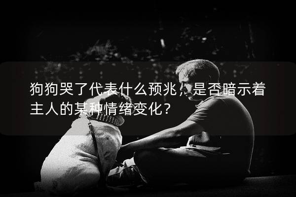 狗狗哭了代表什么预兆，是否暗示着主人的某种情绪变化？