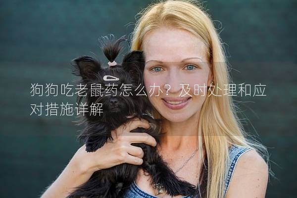 狗狗吃老鼠药怎么办？及时处理和应对措施详解