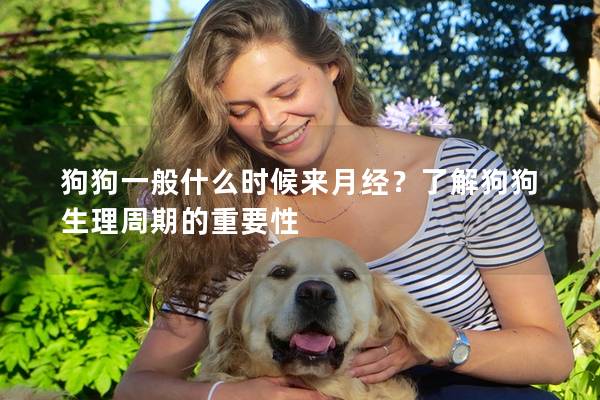 狗狗一般什么时候来月经？了解狗狗生理周期的重要性