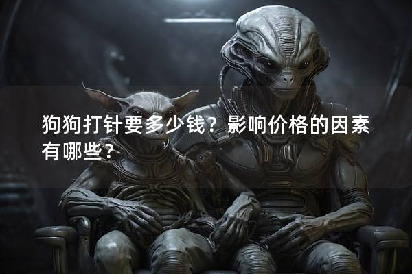 狗狗打针要多少钱？影响价格的因素有哪些？