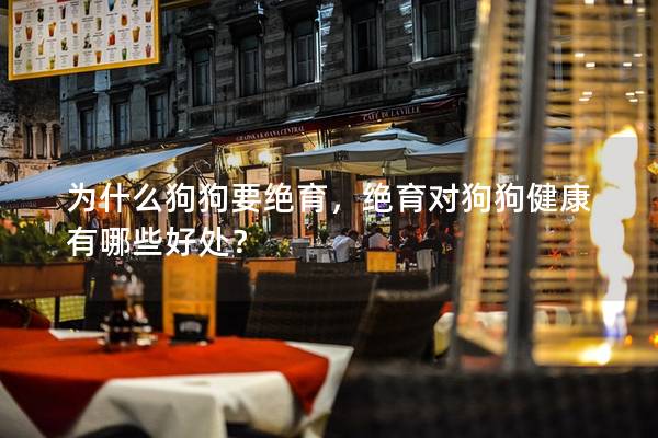 为什么狗狗要绝育，绝育对狗狗健康有哪些好处？
